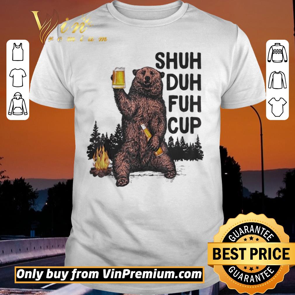 Original Bear drink beer shuh duh fuh cup pine shirt