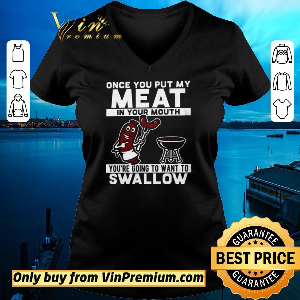 Awesome Once you put my meat in your mouth you’re going to want to swallow shirt