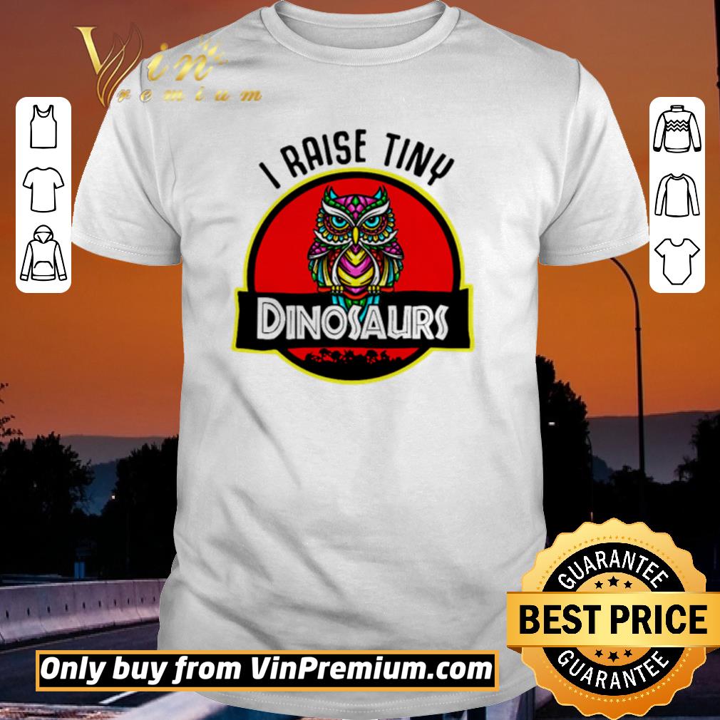 Nice Owl I raise tiny dinosaurs shirt