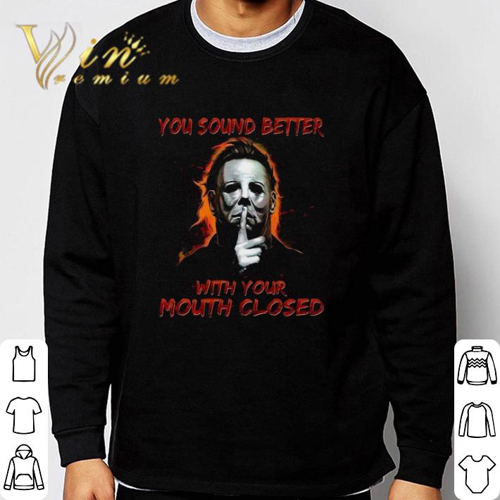 ebc397cc awesome michael myers you sound better with your mouth closed shirt 4 - Awesome Michael Myers You Sound Better With Your Mouth Closed shirt