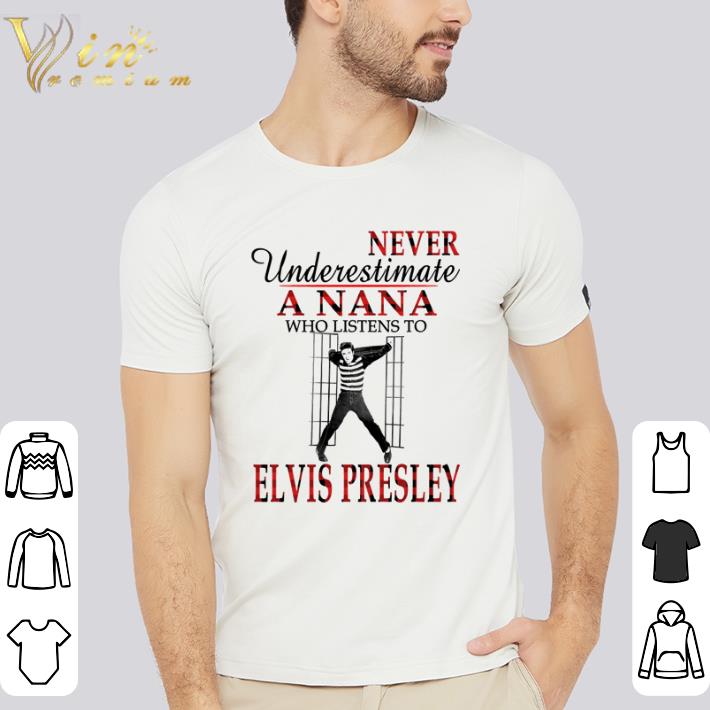 Hot Never underestimate a nana who listens to Elvis Presley shirt