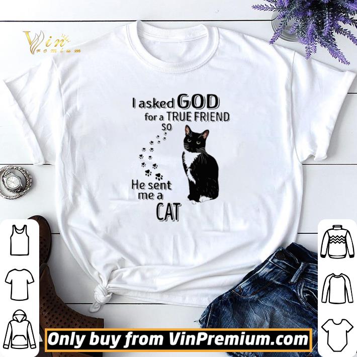 Funny I asked God for a true friend so he sent me a Cat shirt