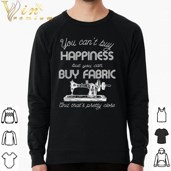 13d1309d awesome you can t buy happiness but you can buy fabric and that s pretty close sewing machine quote shirt 4 - Awesome You can’t buy happiness, but you can buy fabric and that’s pretty close sewing machine quote shirt