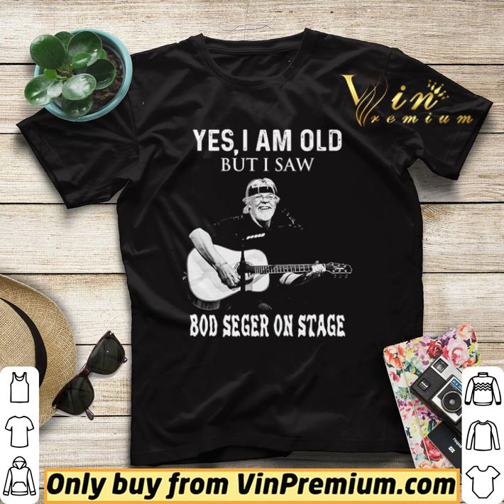 Hot Yes I am old but I saw Bob Seger On Stage shirt 2ef9a648 hot yes i am old but i saw bob seger on stage shirt 4 - Hot Yes I am old but I saw Bob Seger On Stage shirt