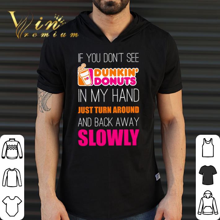 Funny If you don’t see Dunkin’ Donuts in my hand just turn around shirt