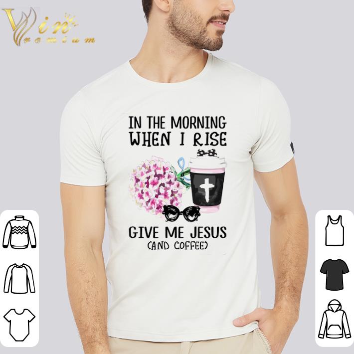 Awesome In The Morning When I Rise Give Me Jesus And Coffee shirt