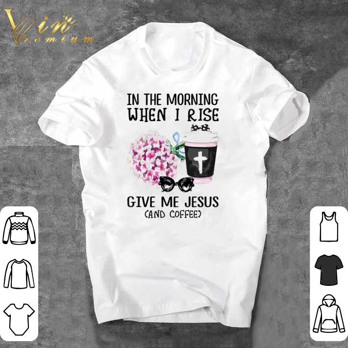 Awesome In The Morning When I Rise Give Me Jesus And Coffee shirt