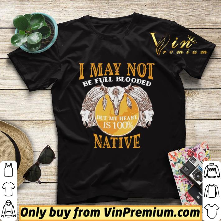 Nice I May Not Be Full Blooded But My Heart Is 100 Native shirt 8f3efd41 nice i may not be full blooded but my heart is 100 native shirt 4 - Nice I May Not Be Full Blooded But My Heart Is 100 Native shirt