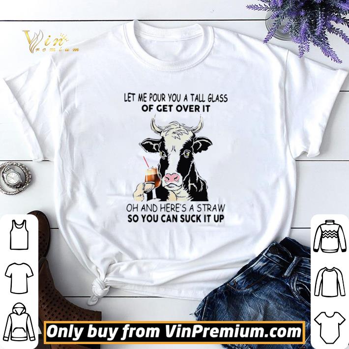 Hot Cow Let Me Pour You A Tall Glass Of Get Over It Oh And Heres A Straw So You Can Suck It Up shirt