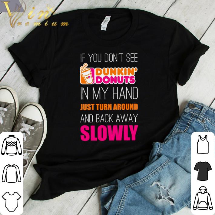 Funny If you don’t see Dunkin’ Donuts in my hand just turn around shirt