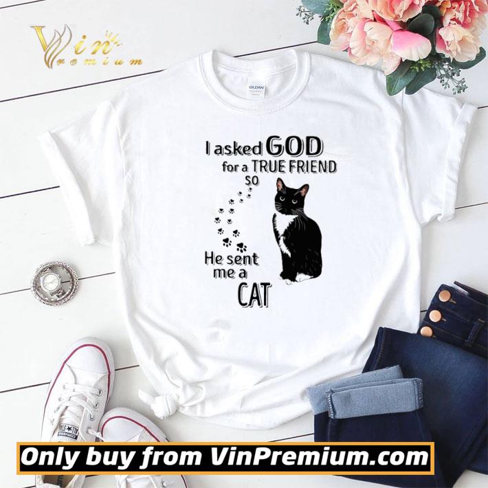 Funny I asked God for a true friend so he sent me a Cat shirt