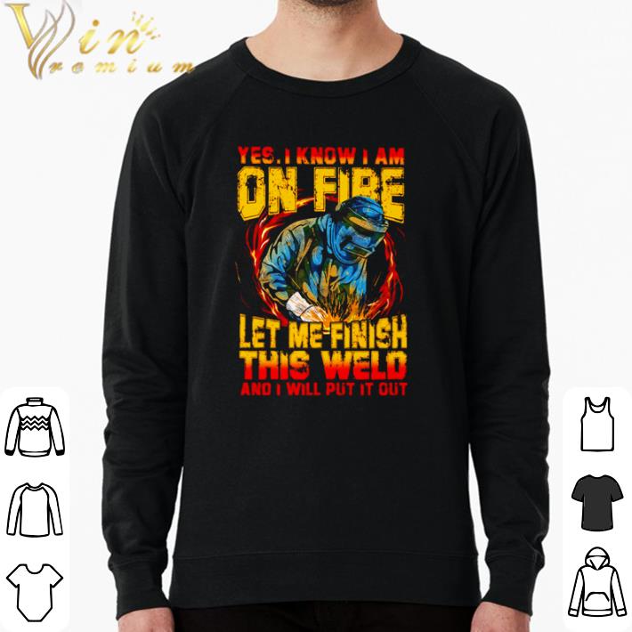 Original Yes I know I am on fire let me finish this weld and I will put it out shirt f620c9ce original yes i know i am on fire let me finish this weld and i will put it out shirt 4 - Original Yes I know I am on fire let me finish this weld and I will put it out shirt