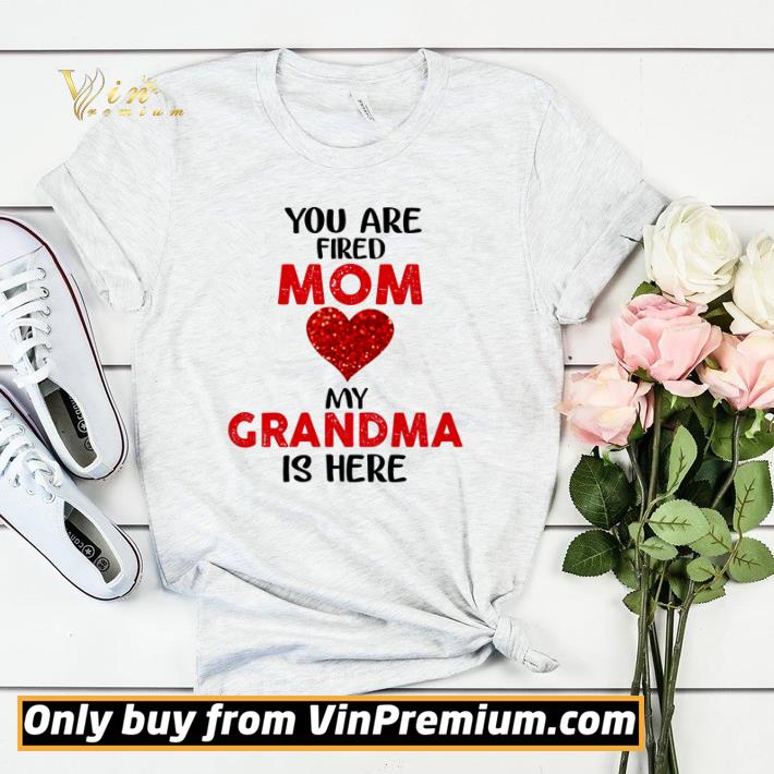 Official You are fired Mom love my Grandma is here shirt fc3286eb official you are fired mom love my grandma is here shirt 4 - Official You are fired Mom love my Grandma is here shirt