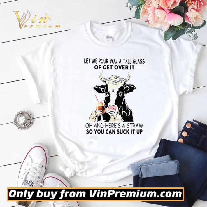 Hot Cow Let Me Pour You A Tall Glass Of Get Over It Oh And Heres A Straw So You Can Suck It Up shirt