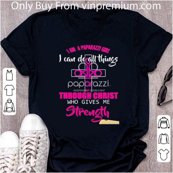 Nice I Am A Paparazzi Girl I Can Do All Things Through Christ Who Gives Me Strength shirt
