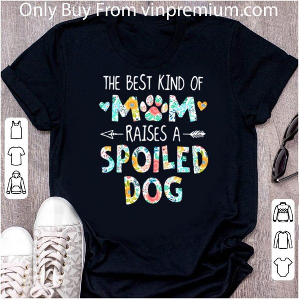 Awesome The Best Kind Of Mom Raises A Spoiled Dog Floral Mother Day shirt