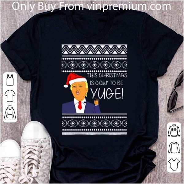 Original Donald Trump This Christmas Is Going To Be Huge Yuge Ugly Sweater shirt