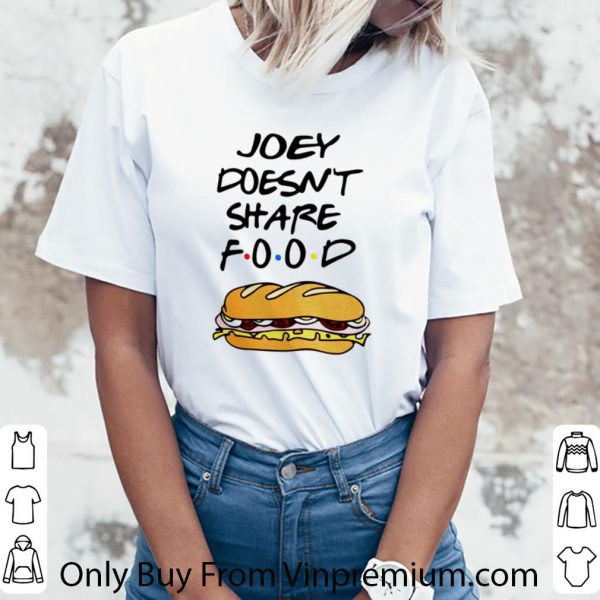 Top Joey Doesn’t Share Food Friends shirt