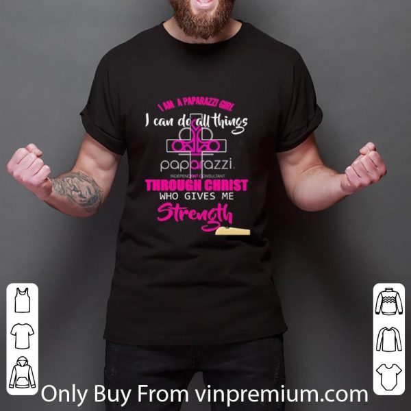 Nice I Am A Paparazzi Girl I Can Do All Things Through Christ Who Gives Me Strength shirt