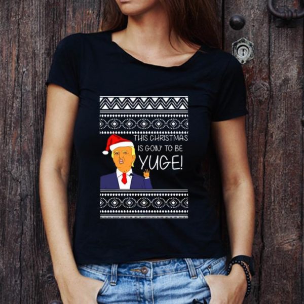 Original Donald Trump This Christmas Is Going To Be Huge Yuge Ugly Sweater shirt