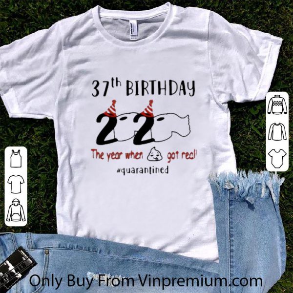 Hot 37th Birthday 2020 The Year When Shit Got Real Quarantined Covid-19 shirt