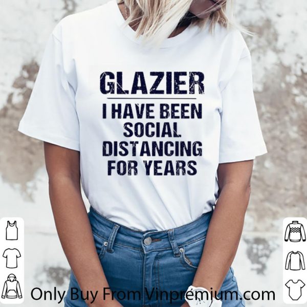 Pretty Glazier I Have Been Social Distancing For Years Covid-19 shirt