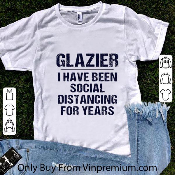 Pretty Glazier I Have Been Social Distancing For Years Covid-19 shirt