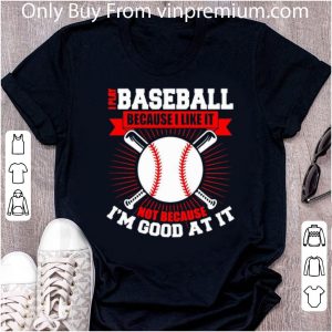 Original I Play Baseball Because I Like It Not Because I’m Good At It shirt 1