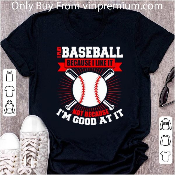 Original I Play Baseball Because I Like It Not Because I’m Good At It shirt