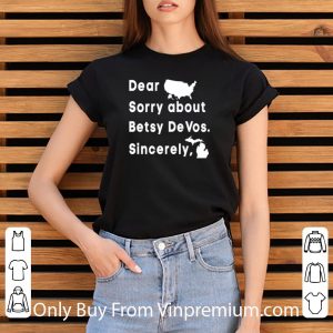 Nice Dear Sorry About Betsy Devos Sincerely America Map 4th Of July shirt 2