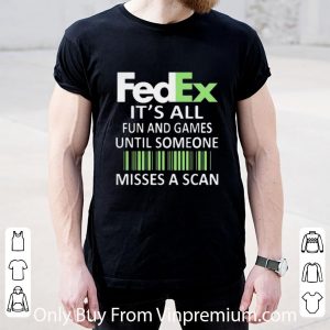 Top It’s All Fun And Games Until Someone Misses A Scan Fedex shirt 1
