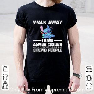 Awesome Stitch Walk Away I Have Anger Issues And A Serious Dislike For Stupid People shirt 1
