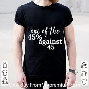 Official One Of The 45% Against 45 Donald Trump Anti-trump 2020 shirt 1