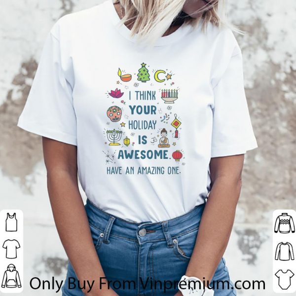 Premium I Think Your Holiday Is Awesome Have An Amazing One shirt