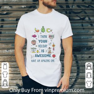 Premium I Think Your Holiday Is Awesome Have An Amazing One shirt 1