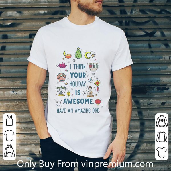 Premium I Think Your Holiday Is Awesome Have An Amazing One shirt