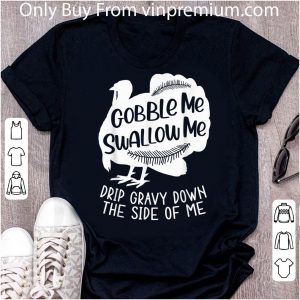 Awesome Turkey Gobble Me Swallow Me Drip Gravy Down The Side Of Me shirt 1