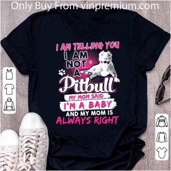 Official I Am Telling You I Am Not A Pitbull My Mom Said I’m A Baby And My Mom Is Always Right Heart shirt