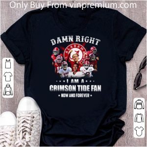 Great Damn Right I Am A Crimson Tide Football Fan Now And Forever shirt 1