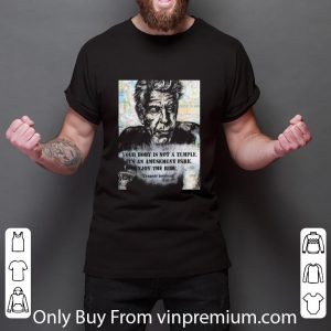 Hot Anthony Bourdain Your Body Is Not A Temple Its An Amusement Park Enjoy The Ride shirt 2