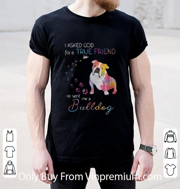 Premium I Asked God For A True Friend So He Sent Me A Bulldog Colors Paws shirt