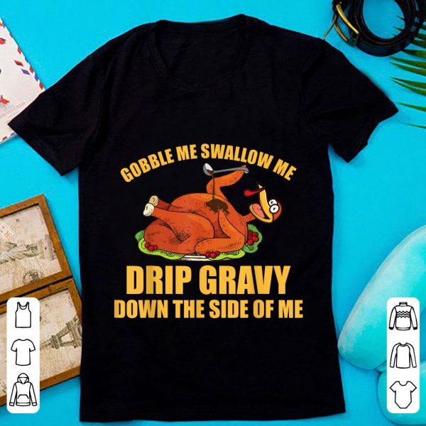 Pretty Gobble Me Swallow Me Drip Gravy Thanksgiving Day Turkey shirt