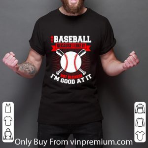 Original I Play Baseball Because I Like It Not Because I’m Good At It shirt 2