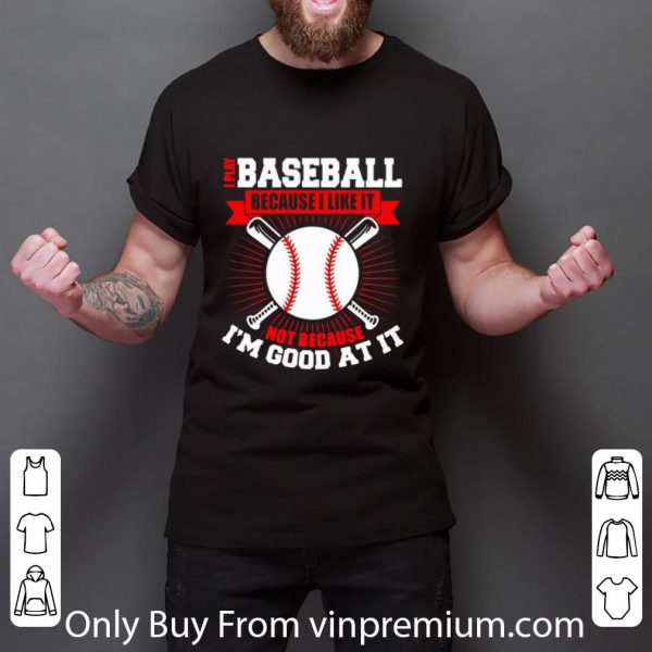 Original I Play Baseball Because I Like It Not Because I’m Good At It shirt