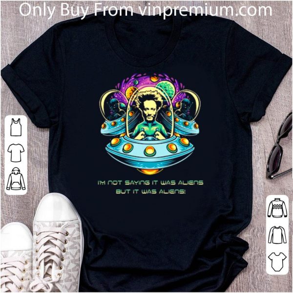 Hot UFO I’m Not Saying It Was Aliens But It Was Aliens shirt