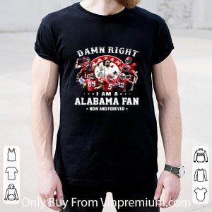Premium Damn Right I Am A Alabama Fan Now And Forever shirt 1