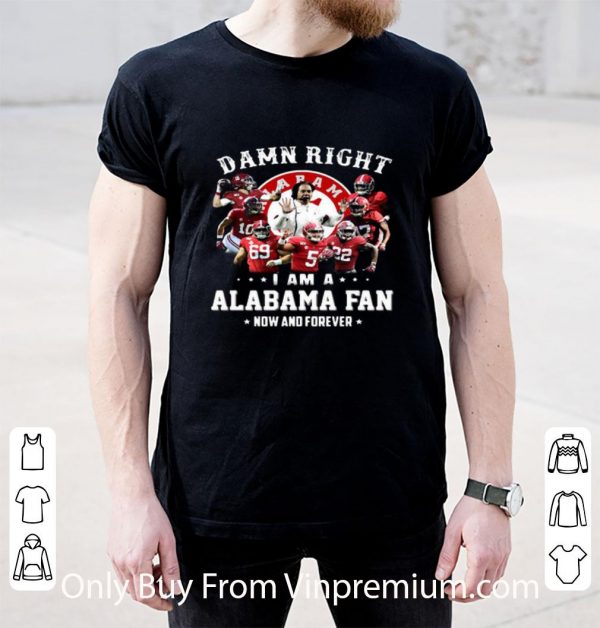 Premium Damn Right I Am A Alabama Fan Now And Forever shirt