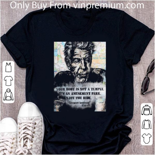 Hot Anthony Bourdain Your Body Is Not A Temple Its An Amusement Park Enjoy The Ride shirt