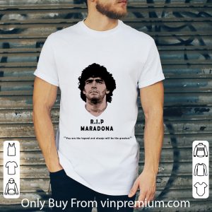 Pretty Rip Diego maradona You Are The Legend And Always Will Be The Greatest shirt