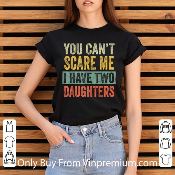 Pretty You Can't Scare Me I Have Two Daughters shirt